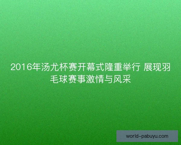 2016年汤尤杯赛开幕式隆重举行 展现羽毛球赛事激情与风采