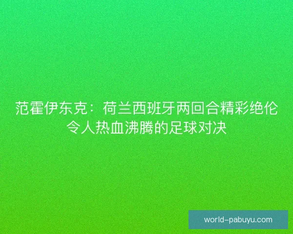 范霍伊东克:荷兰西班牙两回合精彩绝伦令人热血沸腾的足球对决 范霍伊东克:荷兰西班牙两回合精彩绝伦令人热血沸腾的足球对决
