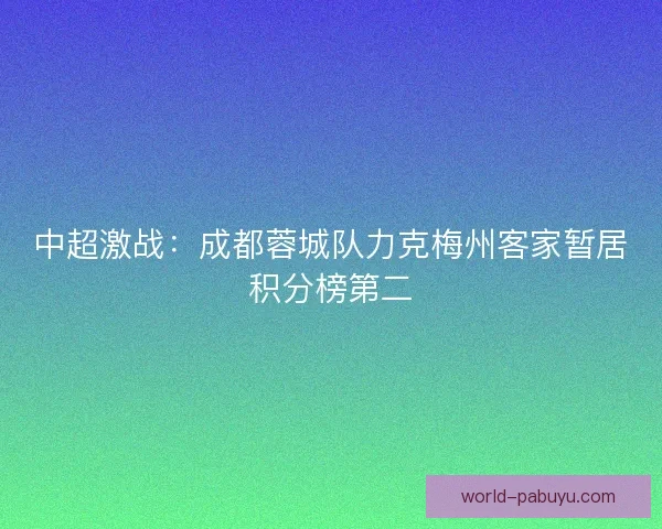 中超激战：成都蓉城队力克梅州客家暂居积分榜第二
