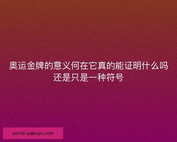 奥运金牌的意义何在它真的能证明什么吗还是只是一种符号